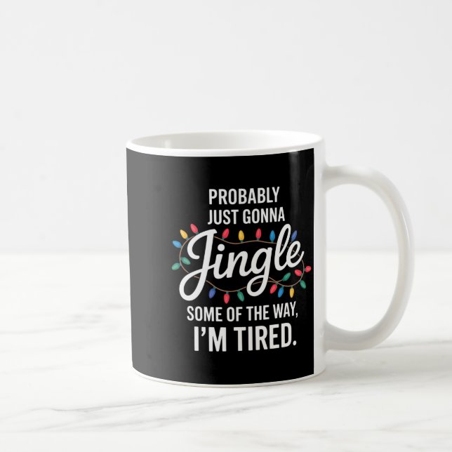 Probably Just Gonna Jingle Some Of The Way Tired C Coffee Mug (Right)