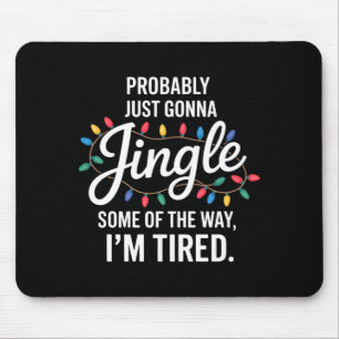 Probably Just Gonna Jingle Some Of The Way Tired C Mouse Mat