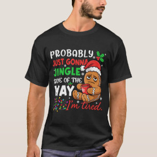 Probably Just Gonna Jingle Some Of The Way Tired C T-Shirt