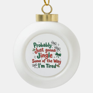 Probably Just Gonna Jingle Some Of The Way Tired Ceramic Ball Christmas Ornament