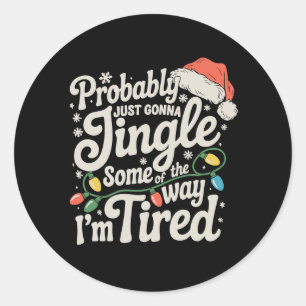 Probably Just Gonna Jingle Some Of The Way Tired Classic Round Sticker