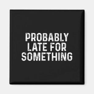 Probably Late For Soing Funny Always Late  Magnet