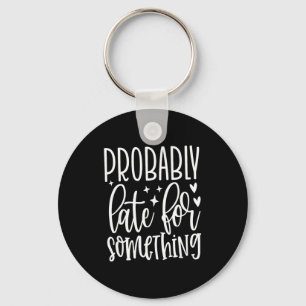 Probably Late For Soing, Funny Sarcastic Quotes Key Ring