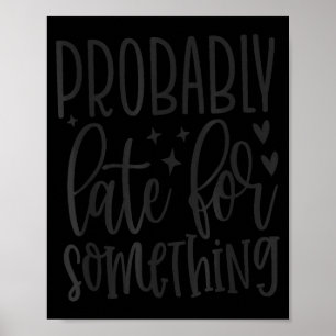 Probably Late For Soing, Funny Sarcastic Quotes  Poster