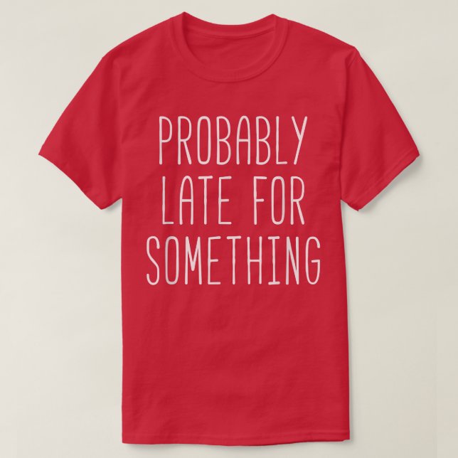Probably late for something  Funny motivation  T-Shirt (Design Front)