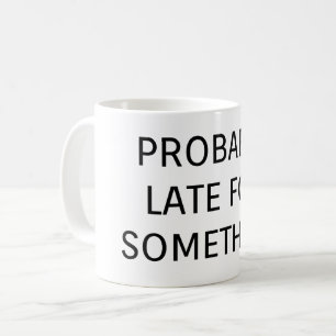 Probably late for something funny saying coffee mug