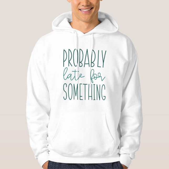 Probably Late For Something Hoodie (Front)