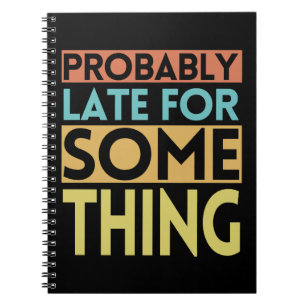 PROBABLY LATE FOR SOMETHING NOTEBOOK