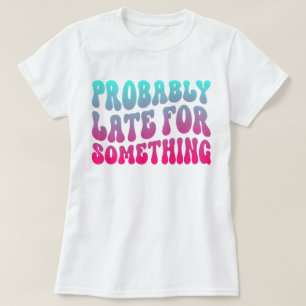 Probably Late For Something Punctuality Humour Coo T-Shirt