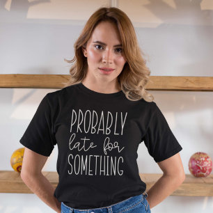 Probably Late For Something T-Shirt