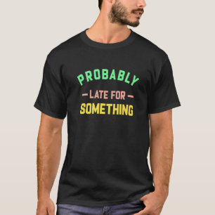 Probably Late For Something T-Shirt