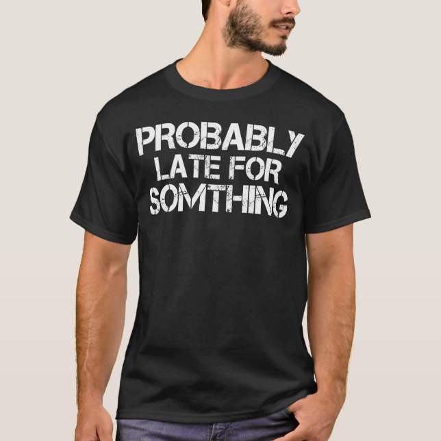 Probably Late For Something T-Shirt (Front)