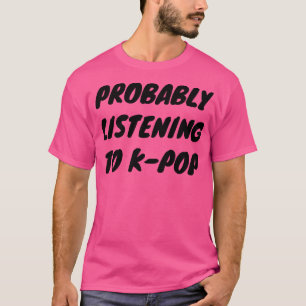 Probably Listening To KPop T-Shirt