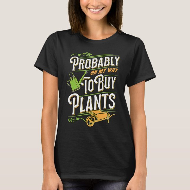 Probably On My Way To Buy Plants Wheelbarrow Flora T-Shirt (Front)