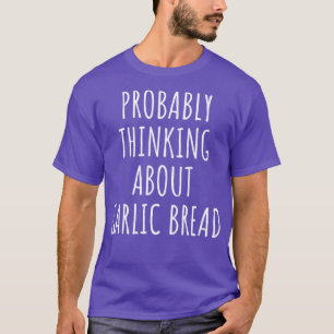 Probably Thinking About Garlic Bread T-Shirt