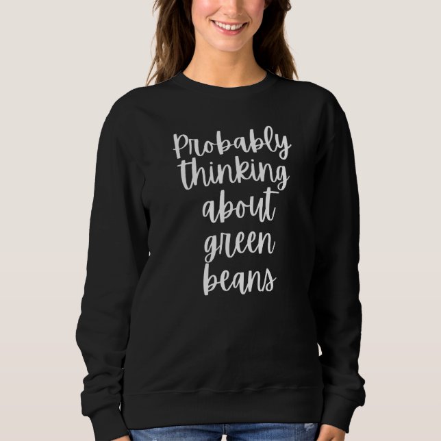 Probably Thinking About Green Beans Sweatshirt (Front)