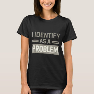 Problem Identity Humour Funny Sarcastic Quote T-Shirt