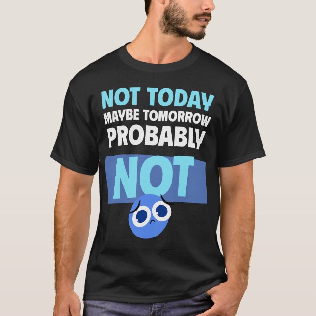 Procrastination Quote Not Today Maybe Tomorrow T-Shirt (Front)