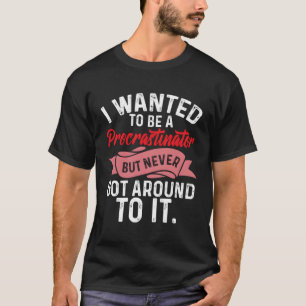 Procrastination Wanted To Be Procastinator T-Shirt