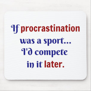 Procrastination was a sport...I'd compete in it la Mouse Mat