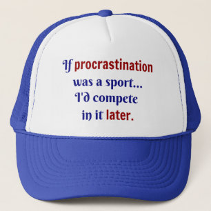 Procrastination was a sport...I'd compete in it la Trucker Hat
