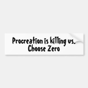 Procreation is killing us. Choose Zero Bumper Sticker