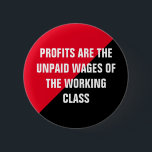 Profits are Unpaid Wages 6 Cm Round Badge<br><div class="desc">A for-profit system does not work for the working class. Profits are the unpaid wages of the working class.</div>