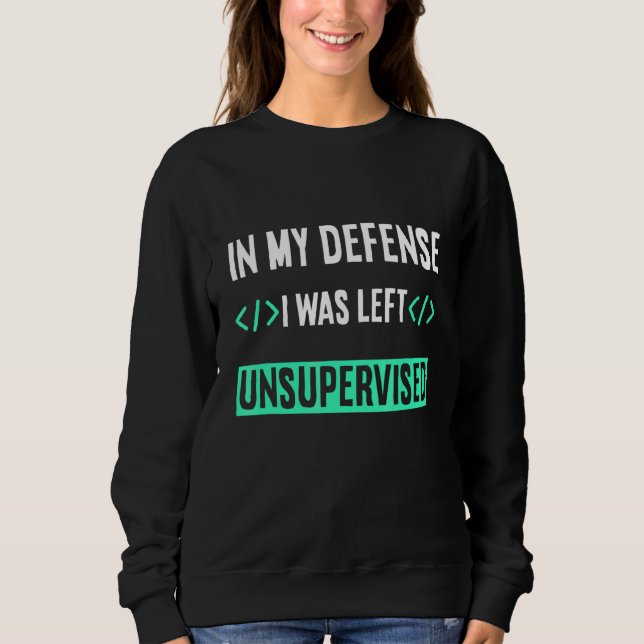 Programmer Coder In My Defence I Was Left Unsuperv Sweatshirt (Front)