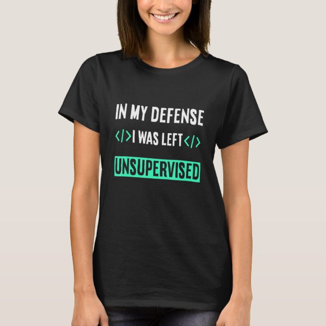 Programmer Coder In My Defence I Was Left Unsuperv T-Shirt (Front)