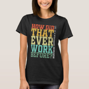 Programmer Debugger Life How Did That Ever Work Be T-Shirt