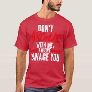 Project Manager Dont Argue With Me I Might Manage  T-Shirt