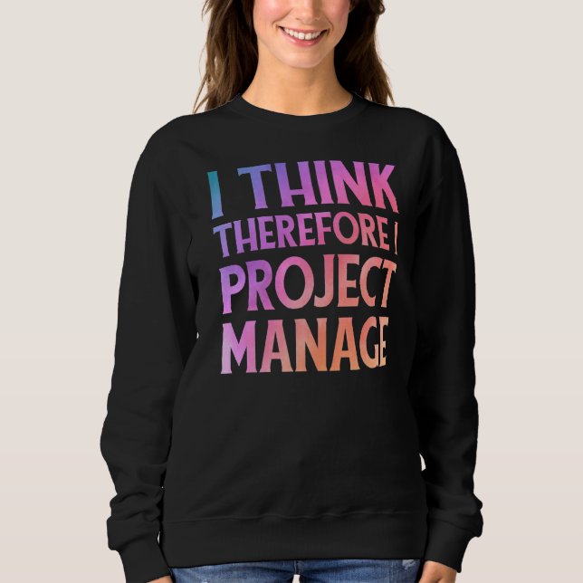 Project Manager Quote  I Think Therefore I Project Sweatshirt (Front)