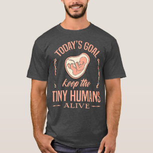 ProLife Todays Goal Keep Tiny Humans Alive T-Shirt