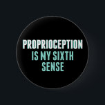 Proprioception is My 6th Sense Funny OT 6 Cm Round Badge<br><div class="desc">This funny occupational therapy quote reads Proprioception is My Sixth Sense. An occupational therapist humour button for an OT who works with proprioceptive therapy and sensory processing disorder. Focus on balance and equilibrium when studying kinesthesia.</div>