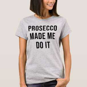 PROSECCO MADE ME DO IT T-Shirt