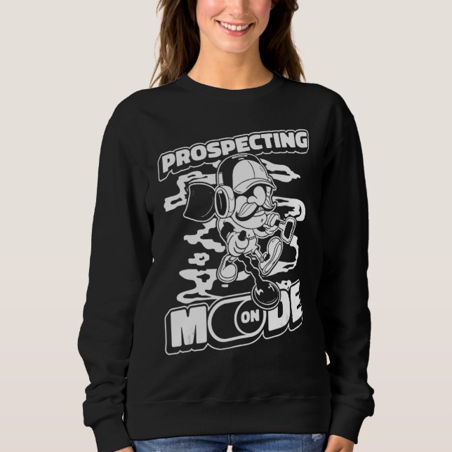 Prospecting Mode On   Prospector Mine Miners Prosp Sweatshirt (Front)