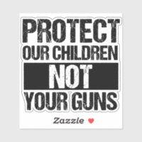 Protect Our Children Not Your Guns Gun Reform