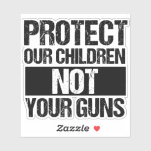 Protect Our Children Not Your Guns Gun Reform