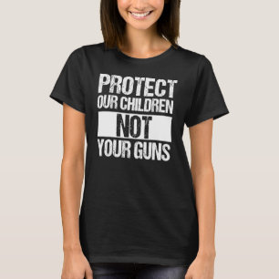 Protect Our Kids Not Your Guns Gun Reform Activist T-Shirt