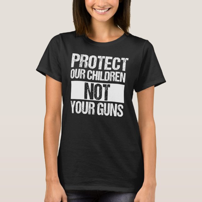 Protect Our Kids Not Your Guns Gun Reform Activist T-Shirt (Front)
