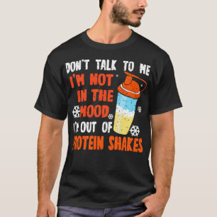 Protein Shakes Dont Talk To Me Im Not In The Mood T-Shirt