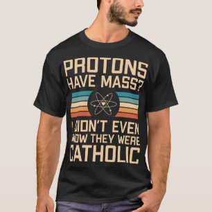 Protons Have Mass? Funny Science Pun T-Shirt