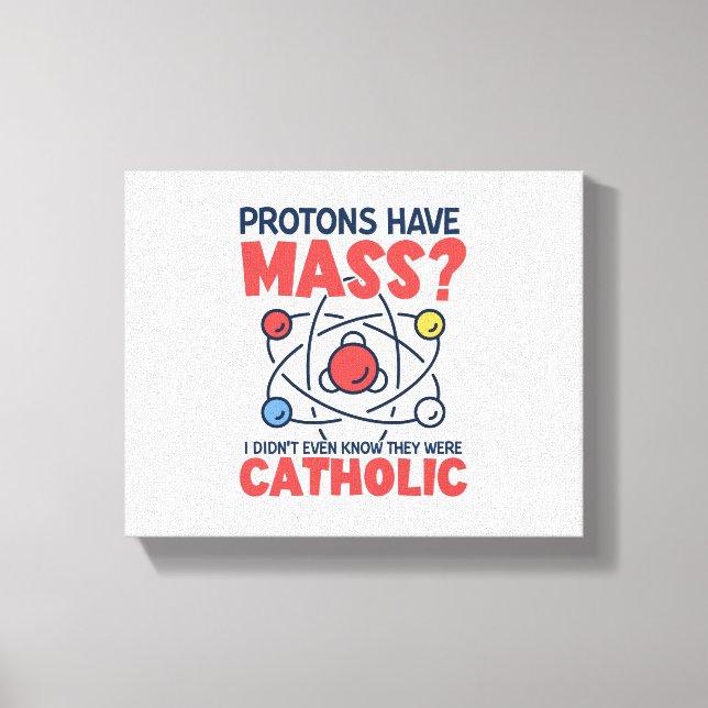 Protons Have Mass I Didn't Even Know They Were Canvas Print (Front)