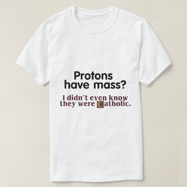 Protons Have Mass I Didnt Even Know They Were Cath T-Shirt (Design Front)
