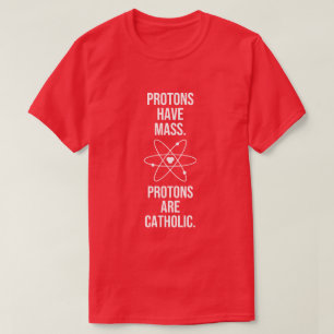 PROTONS HAVE MASS. PROTONS ARE CATHOLIC. T-Shirt