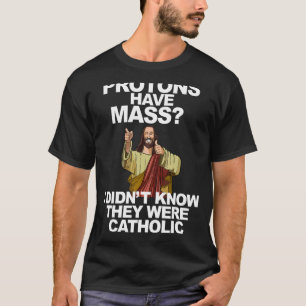 Protons Have Mass T-Shirt