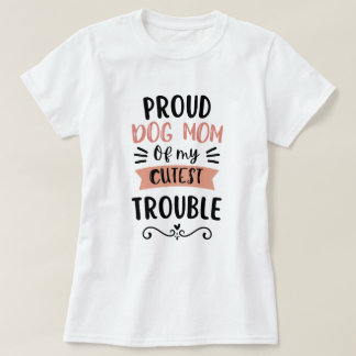 Proud Dog Mum of My Cutest Trouble Funny Dog Lover T-Shirt