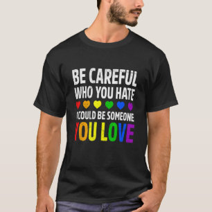 Proud Lgbt Be Careful Who You Hate Lesbian Gay Tra T-Shirt