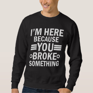 Proud Mechanic Squad I'm Here Because You Broke So Sweatshirt
