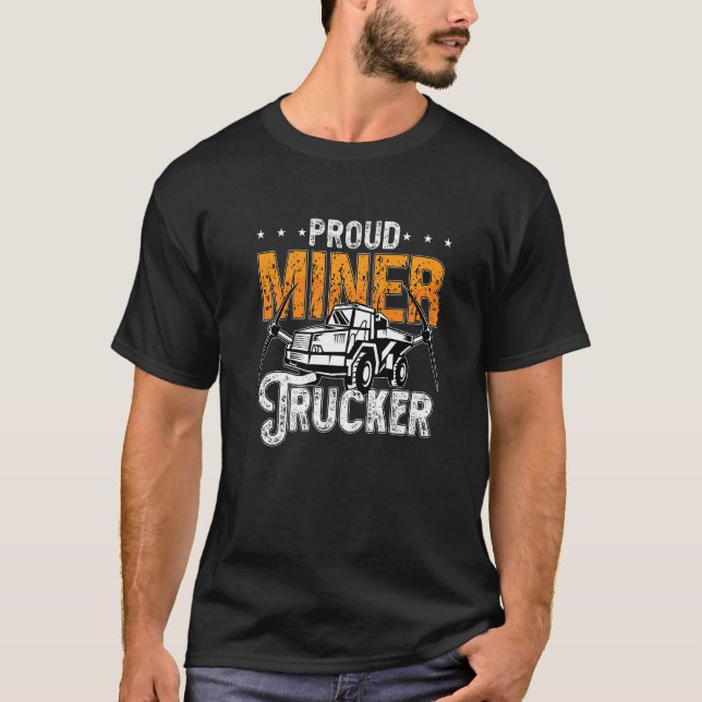 Proud Miner Trucker Driver Rock Miner Mine Mining  T-Shirt (Front)